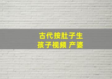 古代按肚子生孩子视频 产婆